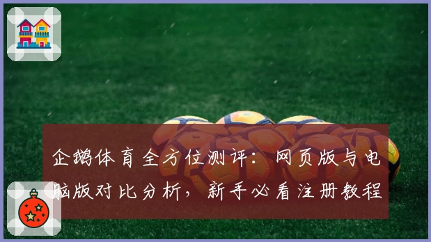 企鹅体育全方位测评：网页版与电脑版对比分析，新手必看注册教程及核心功能亮点解析