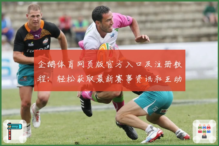 企鹅体育网页版官方入口及注册教程:轻松获取最新赛事资讯和互动体验