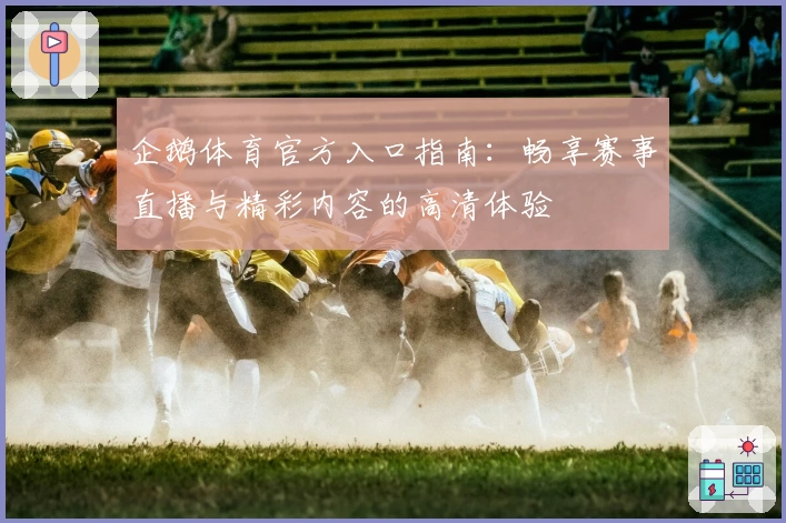 企鹅体育官方入口指南：畅享赛事直播与精彩内容的高清体验