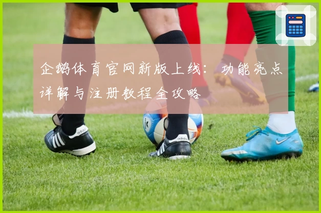 企鹅体育官网新版上线：功能亮点详解与注册教程全攻略