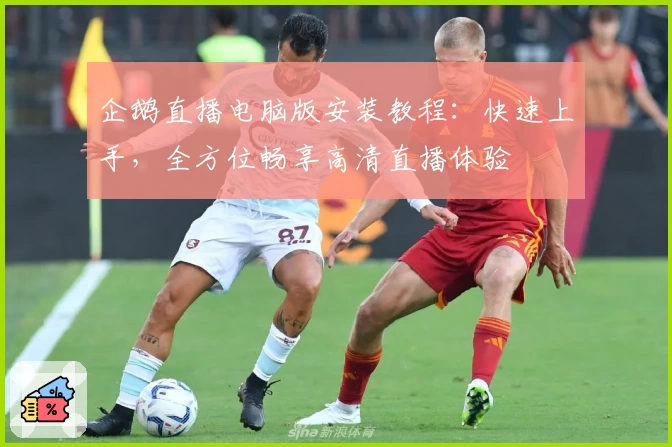 企鹅直播电脑版安装教程:快速上手,全方位畅享高清直播体验