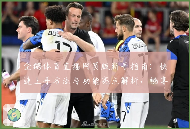 企鹅体育直播网页版新手指南:快速上手方法与功能亮点解析,畅享赛事实时精彩瞬间