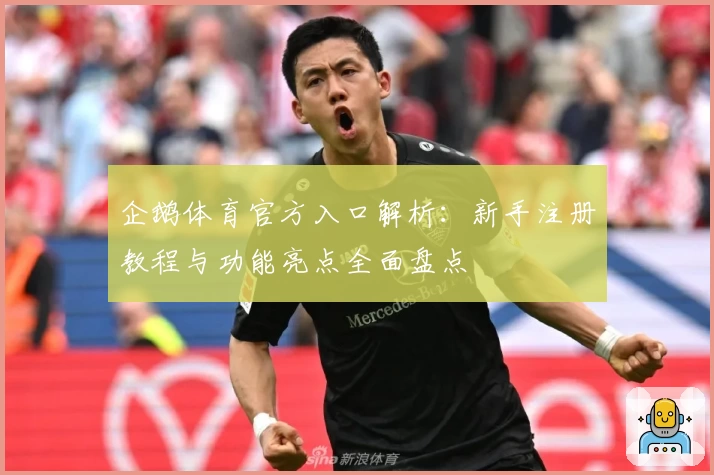 企鹅体育官方入口解析：新手注册教程与功能亮点全面盘点