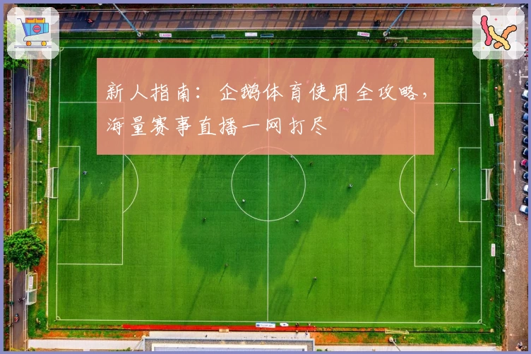 新人指南:企鹅体育使用全攻略,海量赛事直播一网打尽