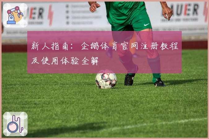 新人指南:企鹅体育官网注册教程及使用体验全解
