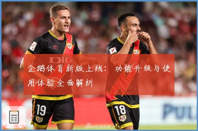 企鹅体育新版上线：功能升级与使用体验全面解析