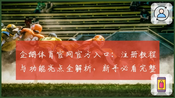 企鹅体育官网官方入口：注册教程与功能亮点全解析，新手必看完整指南