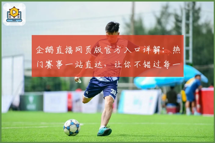 企鹅直播网页版官方入口详解:热门赛事一站直达,让你不错过每一场精彩瞬间
