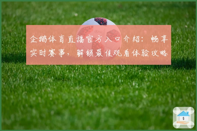 企鹅体育直播官方入口介绍：畅享实时赛事，解锁最佳观看体验攻略
