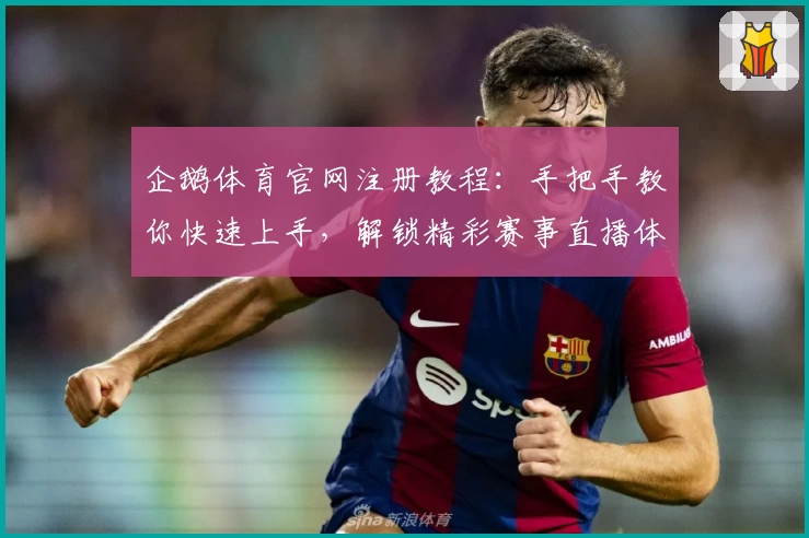 企鹅体育官网注册教程：手把手教你快速上手，解锁精彩赛事直播体验