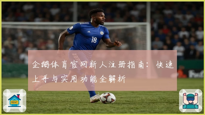 企鹅体育官网新人注册指南：快速上手与实用功能全解析