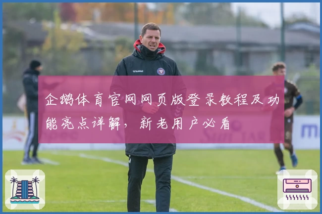 企鹅体育官网网页版登录教程及功能亮点详解，新老用户必看