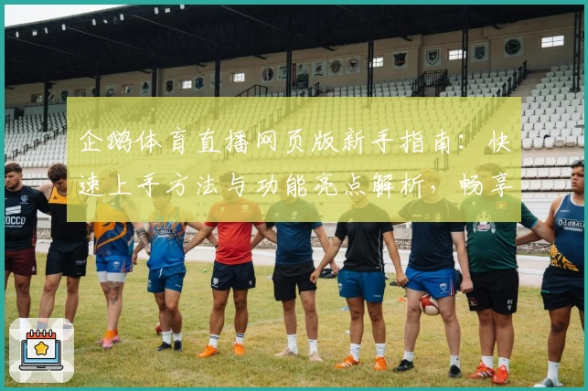 企鹅体育直播网页版新手指南：快速上手方法与功能亮点解析，畅享赛事实时精彩瞬间