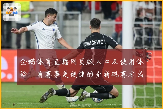 企鹅体育直播网页版入口及使用体验：看赛事更便捷的全新观赛方式