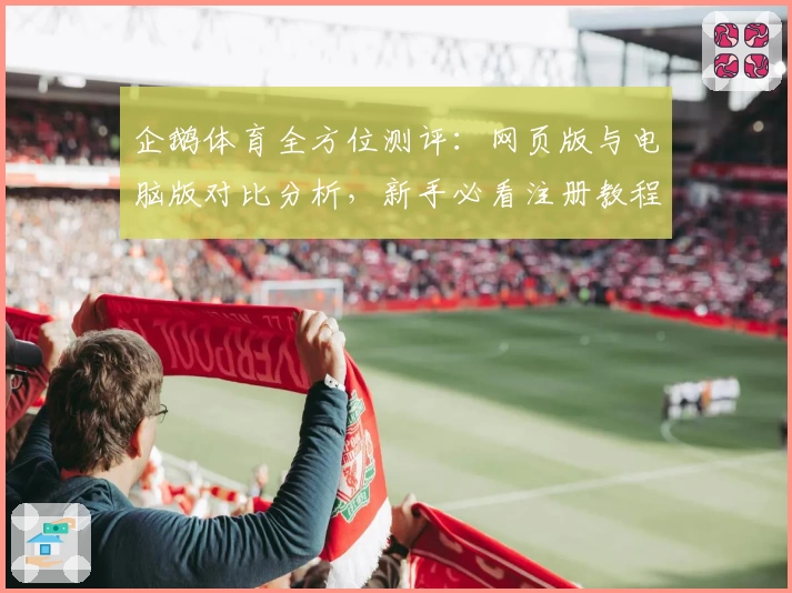 企鹅体育全方位测评：网页版与电脑版对比分析，新手必看注册教程及核心功能亮点解析