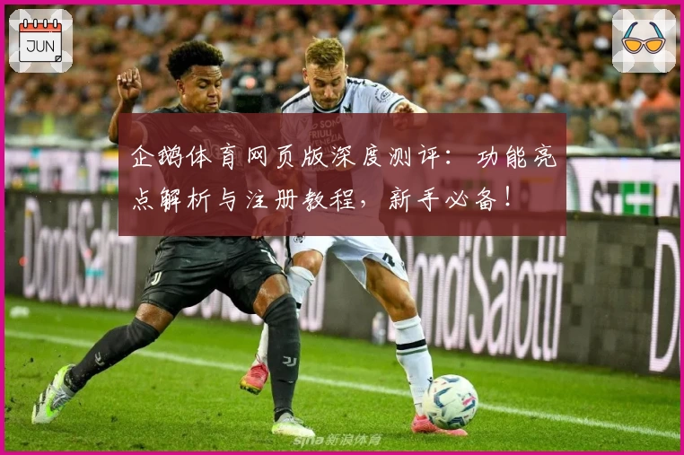 企鹅体育网页版深度测评：功能亮点解析与注册教程，新手必备！