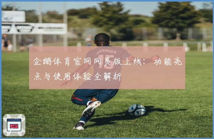 企鹅体育官网网页版上线：功能亮点与使用体验全解析