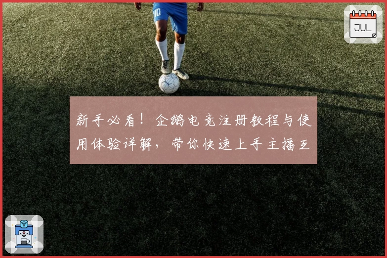 新手必看！企鹅电竞注册教程与使用体验详解，带你快速上手主播互动新方式