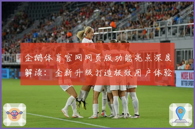 企鹅体育官网网页版功能亮点深度解读:全新升级打造极致用户体验