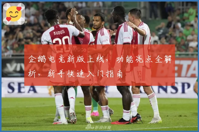 企鹅电竞新版上线，功能亮点全解析，新手快速入门指南
