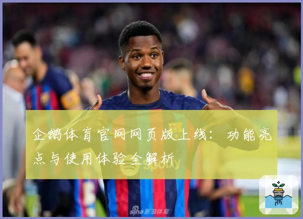 企鹅体育官网网页版上线:功能亮点与使用体验全解析