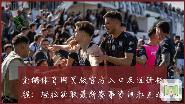 企鹅体育网页版官方入口及注册教程：轻松获取最新赛事资讯和互动体验