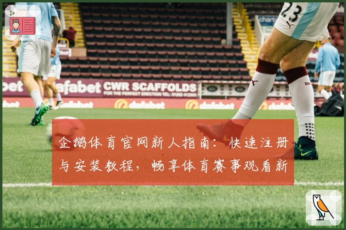 企鹅体育官网新人指南:快速注册与安装教程,畅享体育赛事观看新体验