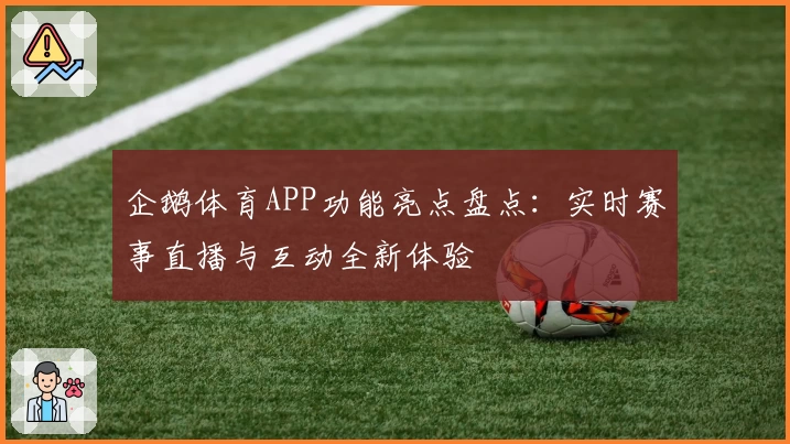 企鹅体育APP功能亮点盘点:实时赛事直播与互动全新体验
