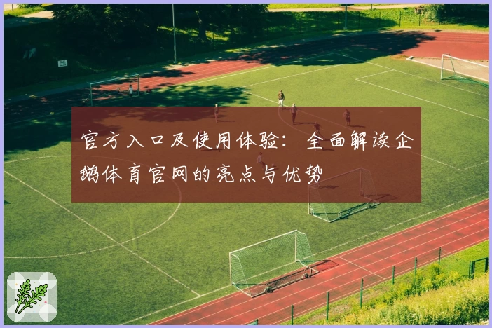 官方入口及使用体验：全面解读企鹅体育官网的亮点与优势
