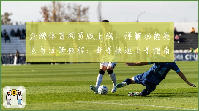 企鹅体育网页版上线，详解功能亮点与注册教程，新手快速上手指南