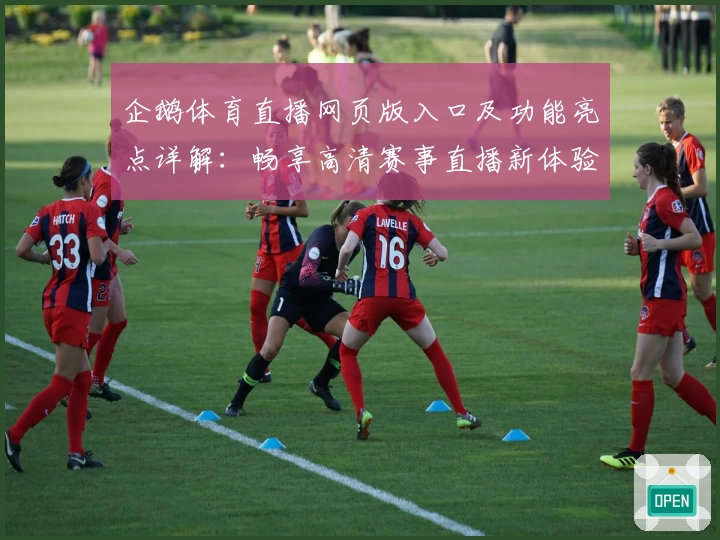 企鹅体育直播网页版入口及功能亮点详解：畅享高清赛事直播新体验