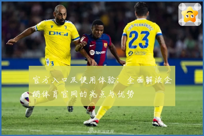 官方入口及使用体验：全面解读企鹅体育官网的亮点与优势