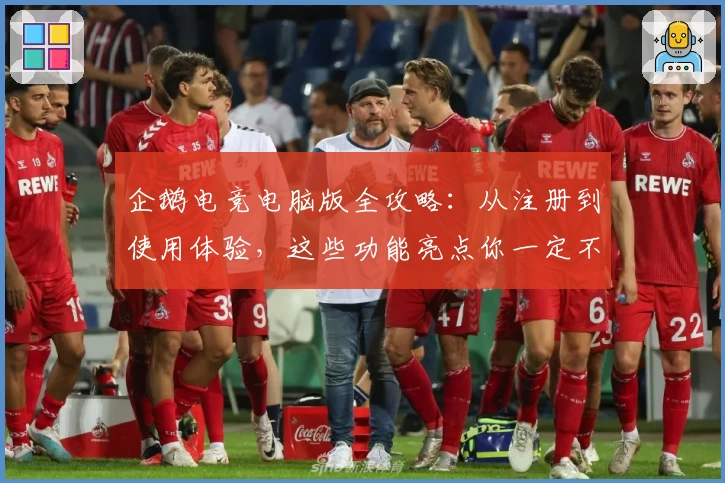 企鹅电竞电脑版全攻略：从注册到使用体验，这些功能亮点你一定不能错过