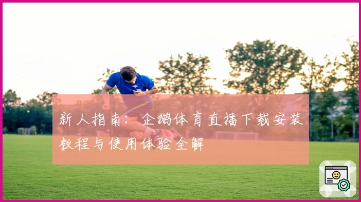 新人指南：企鹅体育直播下载安装教程与使用体验全解