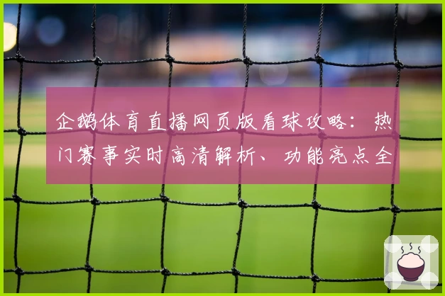 企鹅体育直播网页版看球攻略：热门赛事实时高清解析、功能亮点全揭秘