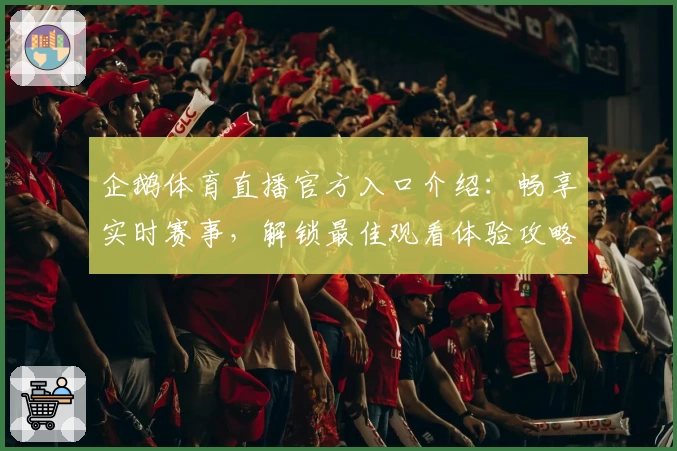 企鹅体育直播官方入口介绍:畅享实时赛事,解锁最佳观看体验攻略