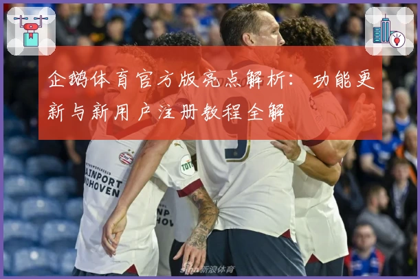企鹅体育官方版亮点解析：功能更新与新用户注册教程全解