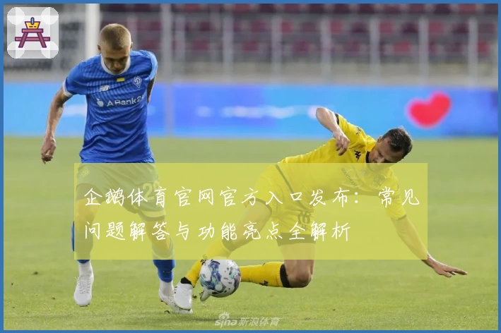 企鹅体育官网官方入口发布：常见问题解答与功能亮点全解析
