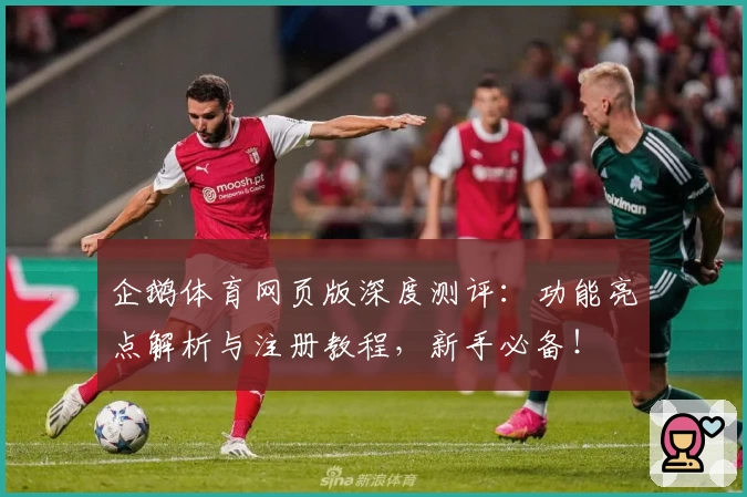 企鹅体育网页版深度测评：功能亮点解析与注册教程，新手必备！