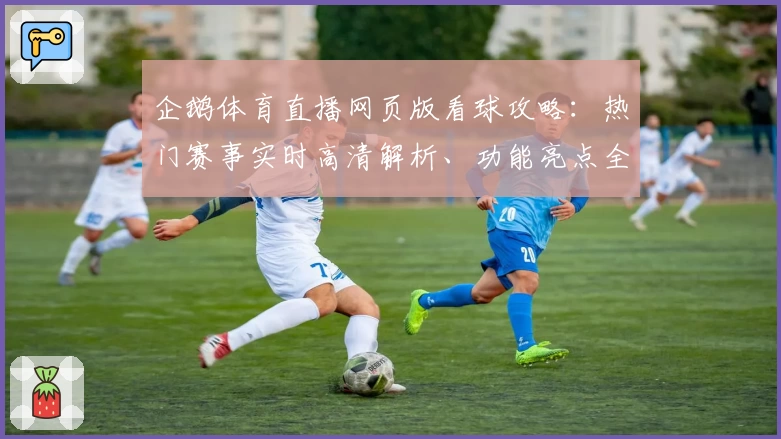企鹅体育直播网页版看球攻略：热门赛事实时高清解析、功能亮点全揭秘