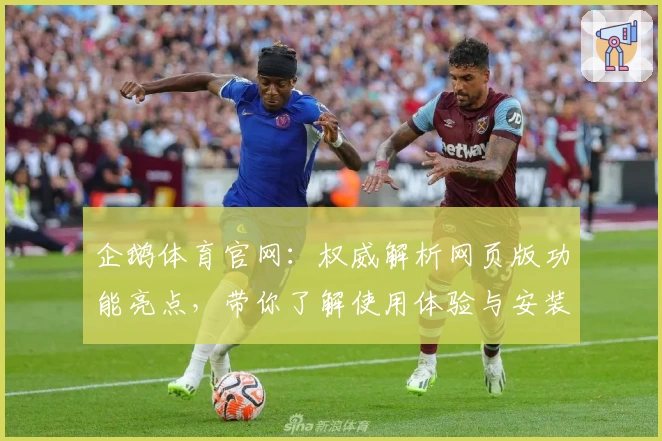 企鹅体育官网：权威解析网页版功能亮点，带你了解使用体验与安装方法