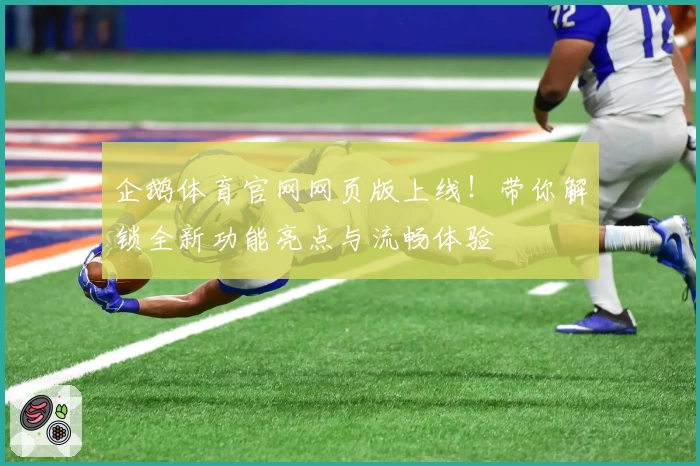 企鹅体育官网网页版上线！带你解锁全新功能亮点与流畅体验