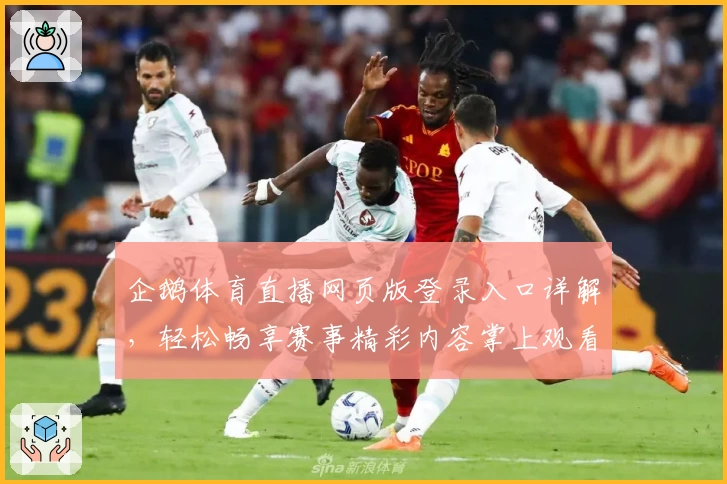 企鹅体育直播网页版登录入口详解，轻松畅享赛事精彩内容掌上观看体验