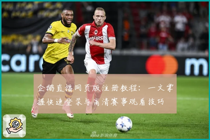 企鹅直播网页版注册教程：一文掌握快速登录与高清赛事观看技巧