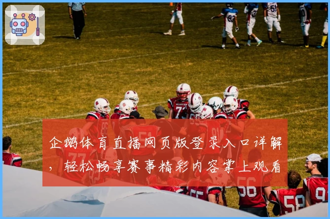 企鹅体育直播网页版登录入口详解，轻松畅享赛事精彩内容掌上观看体验