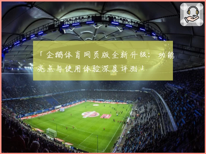 「企鹅体育网页版全新升级:功能亮点与使用体验深度评测」
