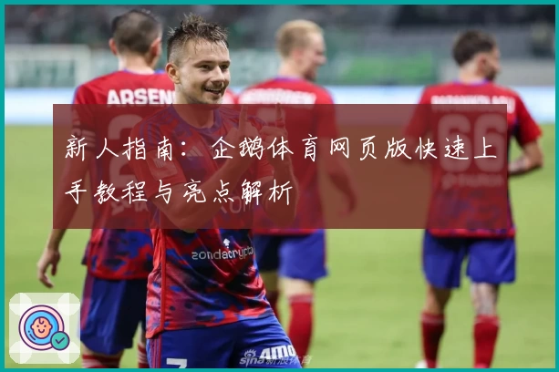 新人指南:企鹅体育网页版快速上手教程与亮点解析