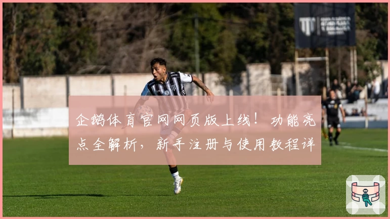 企鹅体育官网网页版上线！功能亮点全解析，新手注册与使用教程详解