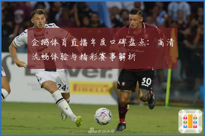 企鹅体育直播年度口碑盘点：高清流畅体验与精彩赛事解析