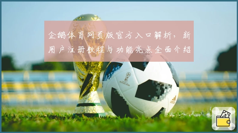 企鹅体育网页版官方入口解析，新用户注册教程与功能亮点全面介绍